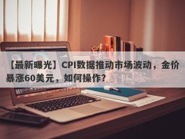 CPI数据推动市场波动，金价暴涨60美元，如何操作？