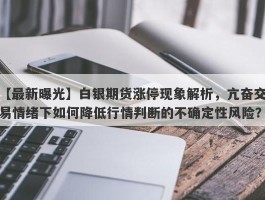 白银期货涨停现象解析，亢奋交易情绪下如何降低行情判断的不确定性风险？