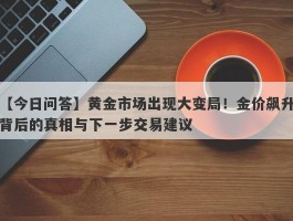 黄金市场出现大变局！金价飙升背后的真相与下一步交易建议