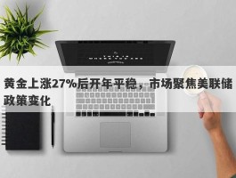 黄金上涨27%后开年平稳，市场聚焦美联储政策变化