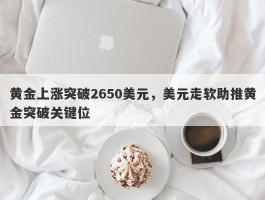 黄金上涨突破2650美元，美元走软助推黄金突破关键位