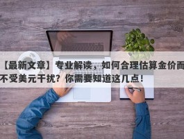 专业解读，如何合理估算金价而不受美元干扰？你需要知道这几点！