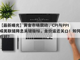 黄金市场震动，CPI与PPI成美联储降息关键指标，金价逼近关口！如何应对？