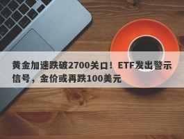 黄金加速跌破2700关口！ETF发出警示信号，金价或再跌100美元