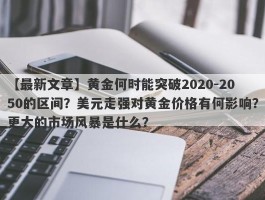 黄金何时能突破2020-2050的区间？美元走强对黄金价格有何影响？更大的市场风暴是什么？