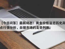 最新动态！黄金价格逼近历史高点行情分析，白银市场的走势判断。