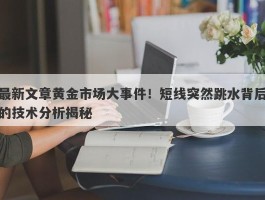 最新文章黄金市场大事件！短线突然跳水背后的技术分析揭秘