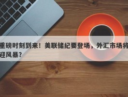 重磅时刻到来！美联储纪要登场，外汇市场将迎风暴？