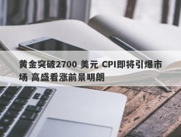 黄金突破2700 美元 CPI即将引爆市场 高盛看涨前景明朗