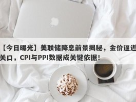 美联储降息前景揭秘，金价逼近关口，CPI与PPI数据成关键依据！