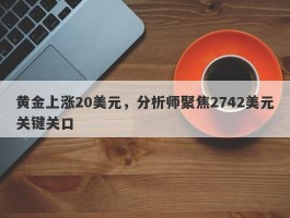 黄金上涨20美元，分析师聚焦2742美元关键关口