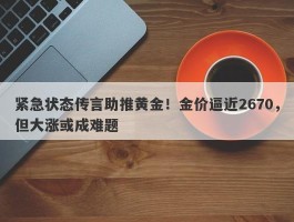 紧急状态传言助推黄金！金价逼近2670，但大涨或成难题