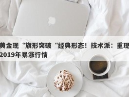 黄金现“旗形突破“经典形态！技术派：重现2019年暴涨行情