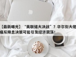 “美联储大决战”？华尔街大佬痛斥降息决策可能引发经济震荡！