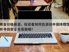 黄金价格暴涨，投资者如何在波动中保持理性并寻找安全交易策略？