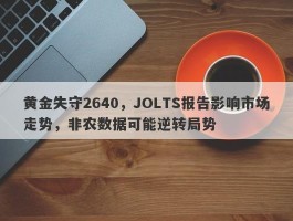 黄金失守2640，JOLTS报告影响市场走势，非农数据可能逆转局势