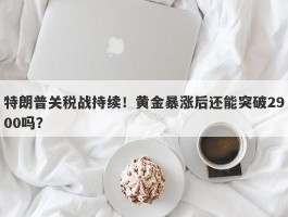 特朗普关税战持续！黄金暴涨后还能突破2900吗？