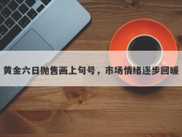 黄金六日抛售画上句号，市场情绪逐步回暖