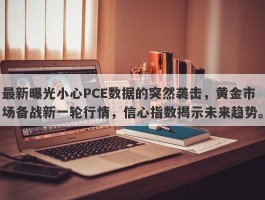 最新曝光小心PCE数据的突然袭击，黄金市场备战新一轮行情，信心指数揭示未来趋势。