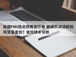 美国PMI恐点燃黄金行情 鲍威尔讲话前如何交易金价？金价技术分析