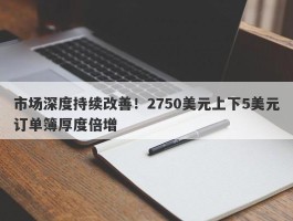 市场深度持续改善！2750美元上下5美元订单簿厚度倍增