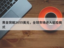 黄金突破2655美元，全球市场进入避险模式