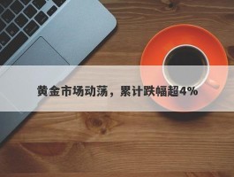 黄金市场动荡，累计跌幅超4%