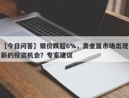 银价跌超6%，贵金属市场出现新的投资机会？专家建议