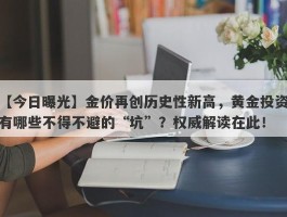 金价再创历史性新高，黄金投资有哪些不得不避的“坑”？权威解读在此！