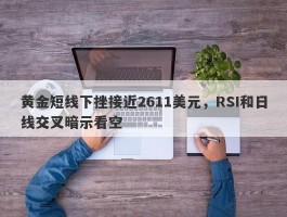 黄金短线下挫接近2611美元，RSI和日线交叉暗示看空