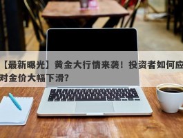 黄金大行情来袭！投资者如何应对金价大幅下滑？