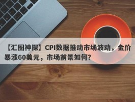 CPI数据推动市场波动，金价暴涨60美元，市场前景如何？