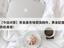 贵金属市场震荡回升，黄金配置良机再现！