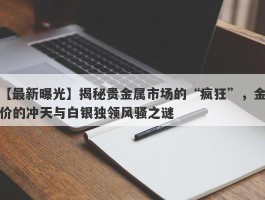 揭秘贵金属市场的“疯狂”，金价的冲天与白银独领风骚之谜