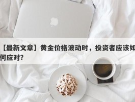 黄金价格波动时，投资者应该如何应对？