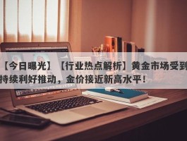 【行业热点解析】黄金市场受到持续利好推动，金价接近新高水平！