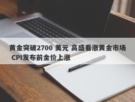 黄金突破2700 美元 高盛看涨黄金市场 CPI发布前金价上涨