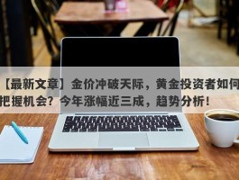 金价冲破天际，黄金投资者如何把握机会？今年涨幅近三成，趋势分析！