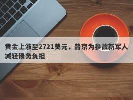 黄金上涨至2721美元，普京为参战新军人减轻债务负担