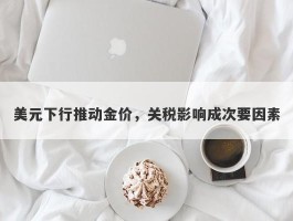 美元下行推动金价，关税影响成次要因素