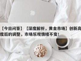 【深度解析，黄金市场】创新高度后的调整，市场乐观情绪不变！