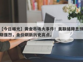 黄金市场大事件！美联储降息预期强烈，金价刷新历史高点。