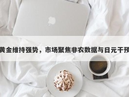 黄金维持强势，市场聚焦非农数据与日元干预