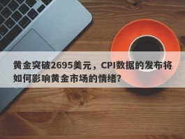 黄金突破2695美元，CPI数据的发布将如何影响黄金市场的情绪？