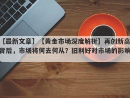 【黄金市场深度解析】再创新高背后，市场将何去何从？旧利好对市场的影响。