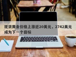 现货黄金价格上涨近20美元，2742美元成为下一个目标