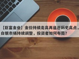 金价持续走高再逼近历史高点，白银市场持续调整，投资者如何布局？