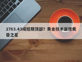 2763.43成短期顶部？黄金技术面现黄昏之星