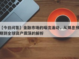 金融市场的暗流涌动，从降息预期到全球资产震荡的解析