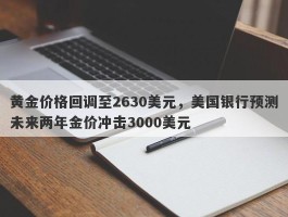 黄金价格回调至2630美元，美国银行预测未来两年金价冲击3000美元